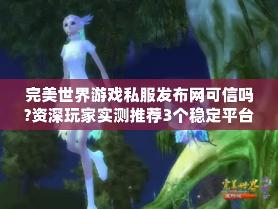 完美世界游戏私服发布网可信吗?资深玩家实测推荐3个稳定平台