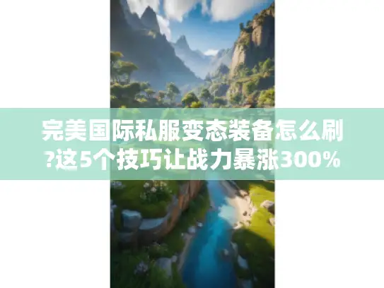 完美国际私服变态装备怎么刷?这5个技巧让战力暴涨300%