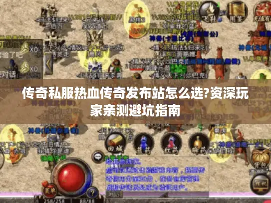 传奇私服热血传奇发布站怎么选?资深玩家亲测避坑指南