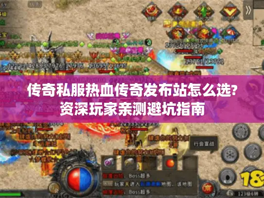 传奇私服热血传奇发布站怎么选?资深玩家亲测避坑指南