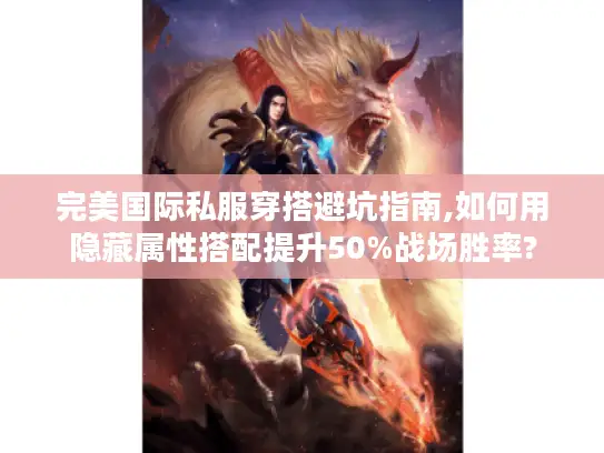 完美国际私服穿搭避坑指南,如何用隐藏属性搭配提升50%战场胜率?