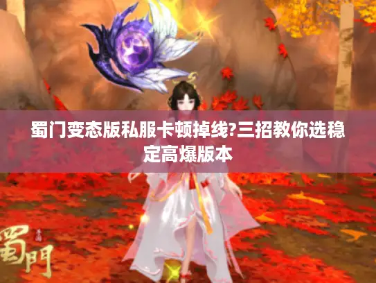 蜀门变态版私服卡顿掉线?三招教你选稳定高爆版本 蜀门变态版私服卡顿掉线?三招教你选稳定高爆版本