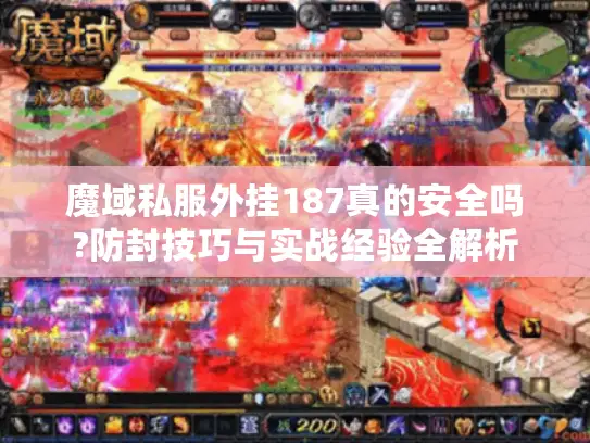 魔域私服外挂187真的安全吗?防封技巧与实战经验全解析 魔域私服外挂187真的安全吗?防封技巧与实战经验全解析