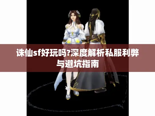 诛仙sf好玩吗?深度解析私服利弊与避坑指南