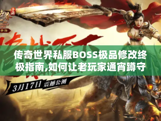 传奇世界私服BOSS极品修改终极指南,如何让老玩家通宵蹲守稀有怪?
