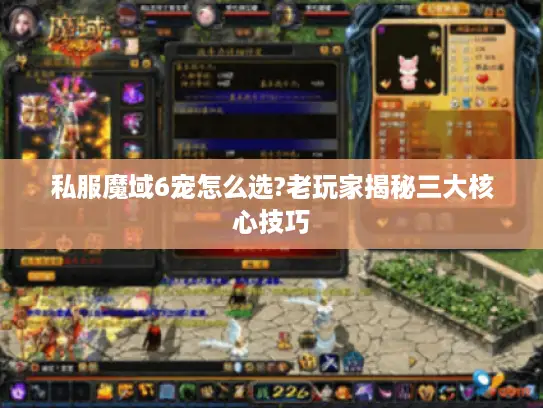 私服魔域6宠怎么选?老玩家揭秘三大核心技巧