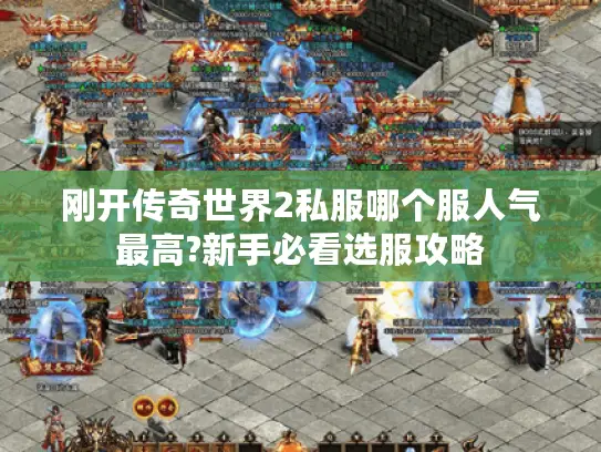 刚开传奇世界2私服哪个服人气最高?新手必看选服攻略 刚开传奇世界2私服哪个服人气最高?新手必看选服攻略