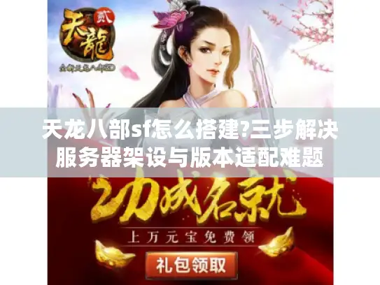 天龙八部sf怎么搭建?三步解决服务器架设与版本适配难题 天龙八部sf怎么搭建?三步解决服务器架设与版本适配难题