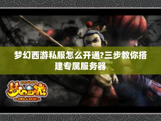 梦幻西游私服怎么开通?三步教你搭建专属服务器 梦幻西游私服怎么开通?三步教你搭建专属服务器