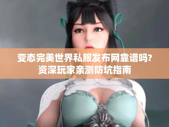 变态完美世界私服发布网靠谱吗?资深玩家亲测防坑指南 变态完美世界私服发布网靠谱吗?资深玩家亲测防坑指南