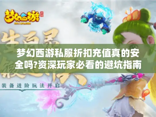 梦幻西游私服折扣充值真的安全吗?资深玩家必看的避坑指南