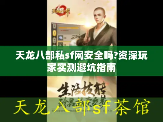 天龙八部私sf网安全吗?资深玩家实测避坑指南 天龙八部私sf网安全吗?资深玩家实测避坑指南