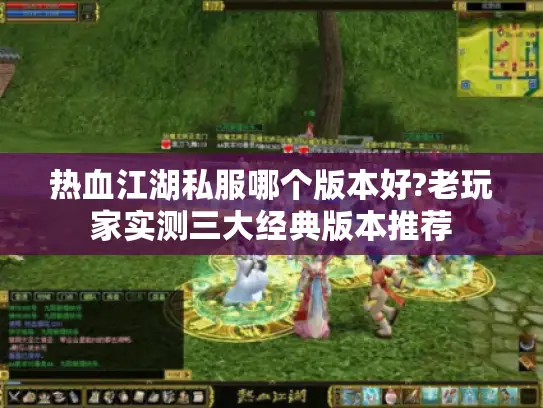 热血江湖私服哪个版本好?老玩家实测三大经典版本推荐 热血江湖私服哪个版本好?老玩家实测三大经典版本推荐