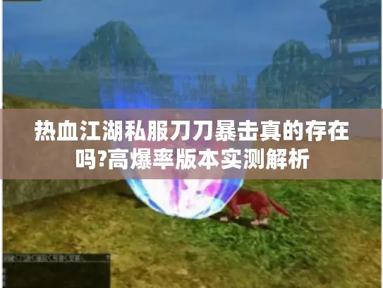 热血江湖私服刀刀暴击真的存在吗?高爆率版本实测解析 热血江湖私服刀刀暴击真的存在吗?高爆率版本实测解析