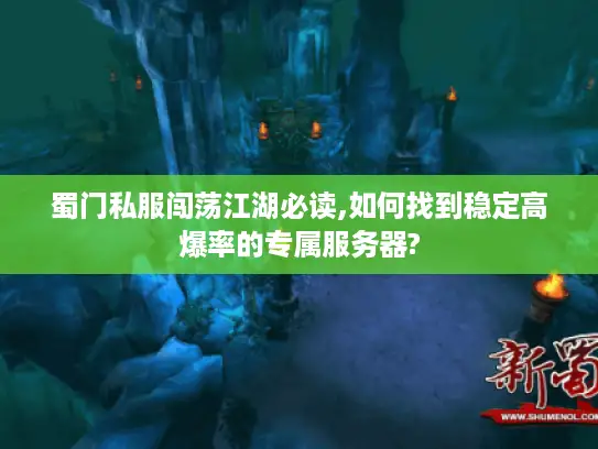 蜀门私服闯荡江湖必读,如何找到稳定高爆率的专属服务器? 蜀门私服闯荡江湖必读,如何找到稳定高爆率的专属服务器?