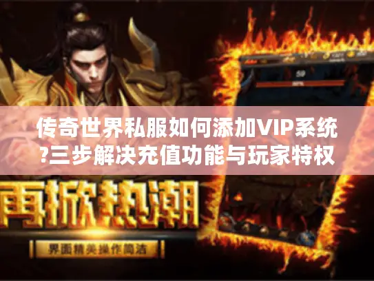 传奇世界私服如何添加VIP系统?三步解决充值功能与玩家特权配置 传奇世界私服如何添加VIP系统?三步解决充值功能与玩家特权配置
