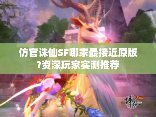 仿官诛仙SF哪家最接近原版?资深玩家实测推荐 仿官诛仙SF哪家最接近原版?资深玩家实测推荐