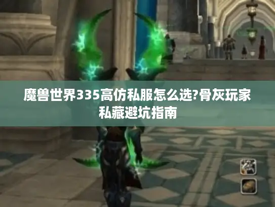 魔兽世界335高仿私服怎么选?骨灰玩家私藏避坑指南