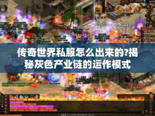 传奇世界私服怎么出来的?揭秘灰色产业链的运作模式