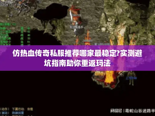 仿热血传奇私服推荐哪家最稳定?实测避坑指南助你重返玛法