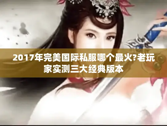 2017年完美国际私服哪个最火?老玩家实测三大经典版本 2017年完美国际私服哪个最火?老玩家实测三大经典版本