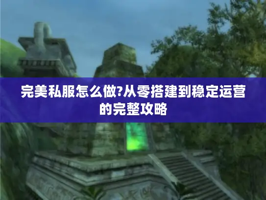 完美私服怎么做?从零搭建到稳定运营的完整攻略