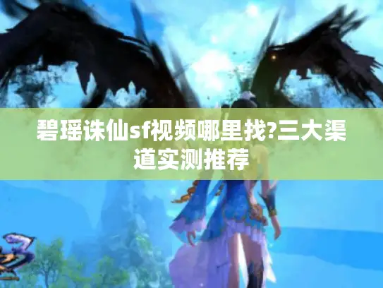 碧瑶诛仙sf视频哪里找?三大渠道实测推荐