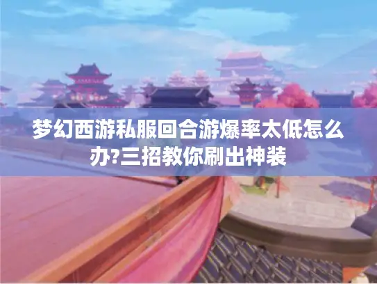 梦幻西游私服回合游爆率太低怎么办?三招教你刷出神装