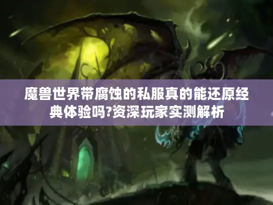 魔兽世界带腐蚀的私服真的能还原经典体验吗?资深玩家实测解析