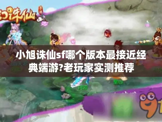 小旭诛仙sf哪个版本最接近经典端游?老玩家实测推荐