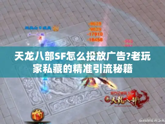 天龙八部SF怎么投放广告?老玩家私藏的精准引流秘籍 天龙八部SF怎么投放广告?老玩家私藏的精准引流秘籍