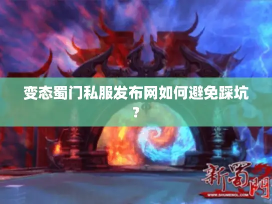 变态蜀门私服发布网如何避免踩坑?