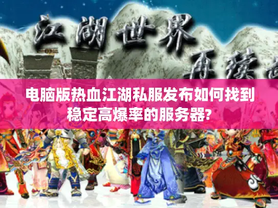 电脑版热血江湖私服发布如何找到稳定高爆率的服务器?