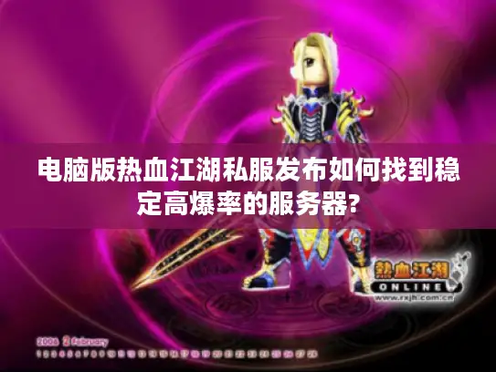 电脑版热血江湖私服发布如何找到稳定高爆率的服务器?