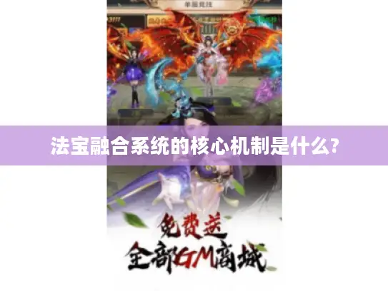 法宝融合系统的核心机制是什么? 法宝融合系统的核心机制是什么?