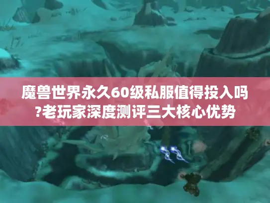 魔兽世界永久60级私服值得投入吗?老玩家深度测评三大核心优势 魔兽世界永久60级私服值得投入吗?老玩家深度测评三大核心优势
