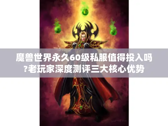 魔兽世界永久60级私服值得投入吗?老玩家深度测评三大核心优势 魔兽世界永久60级私服值得投入吗?老玩家深度测评三大核心优势