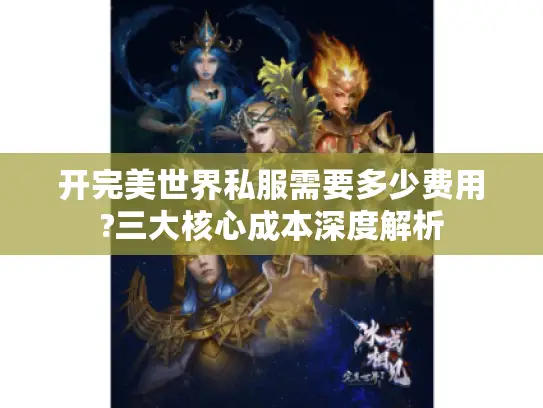 开完美世界私服需要多少费用?三大核心成本深度解析 开完美世界私服需要多少费用?三大核心成本深度解析