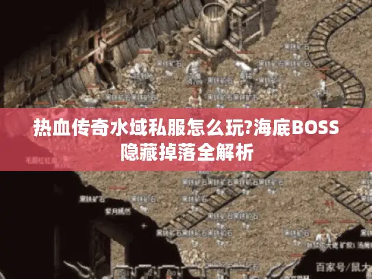 热血传奇水域私服怎么玩?海底BOSS隐藏掉落全解析 热血传奇水域私服怎么玩?海底BOSS隐藏掉落全解析