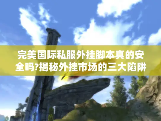 完美国际私服外挂脚本真的安全吗?揭秘外挂市场的三大陷阱