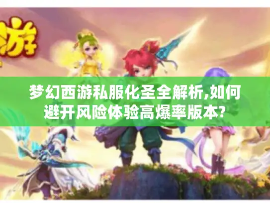 梦幻西游私服化圣全解析,如何避开风险体验高爆率版本?
