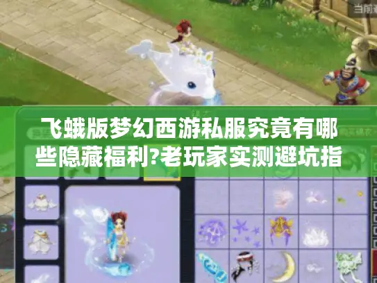 飞蛾版梦幻西游私服究竟有哪些隐藏福利?老玩家实测避坑指南