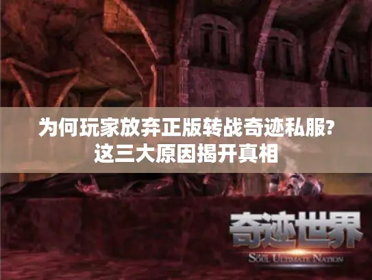 为何玩家放弃正版转战奇迹私服?这三大原因揭开真相