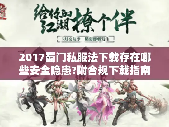 2017蜀门私服法下载存在哪些安全隐患?附合规下载指南) 2017蜀门私服法下载存在哪些安全隐患?附合规下载指南)