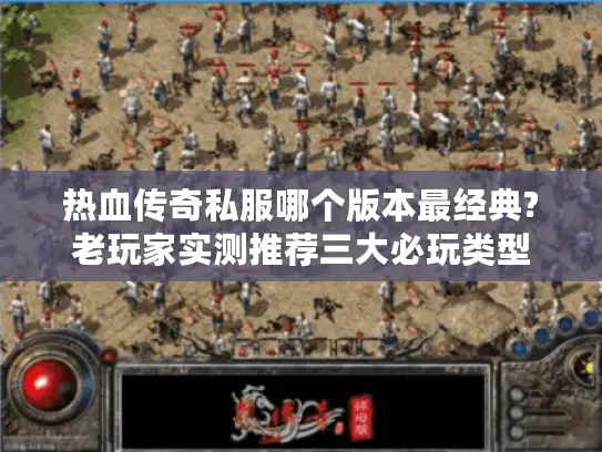 热血传奇私服哪个版本最经典?老玩家实测推荐三大必玩类型