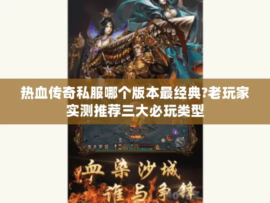 热血传奇私服哪个版本最经典?老玩家实测推荐三大必玩类型