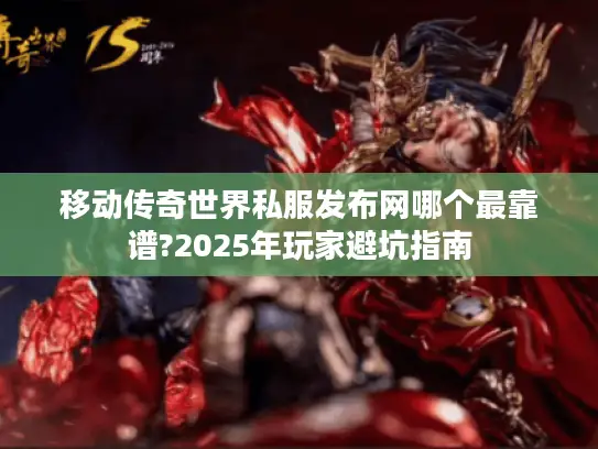 移动传奇世界私服发布网哪个最靠谱?2025年玩家避坑指南 移动传奇世界私服发布网哪个最靠谱?2025年玩家避坑指南