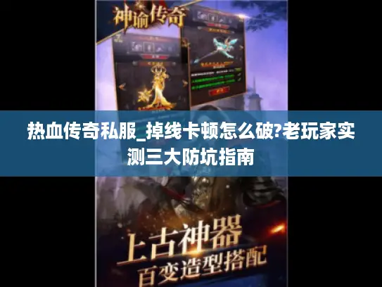 热血传奇私服_掉线卡顿怎么破?老玩家实测三大防坑指南 热血传奇私服_掉线卡顿怎么破?老玩家实测三大防坑指南