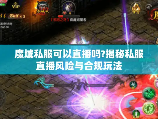 魔域私服可以直播吗?揭秘私服直播风险与合规玩法