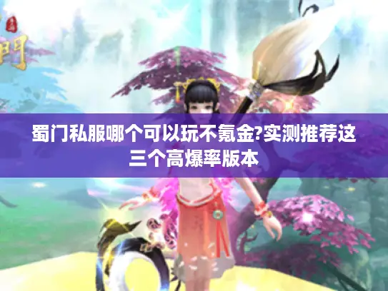 蜀门私服哪个可以玩不氪金?实测推荐这三个高爆率版本 蜀门私服哪个可以玩不氪金?实测推荐这三个高爆率版本